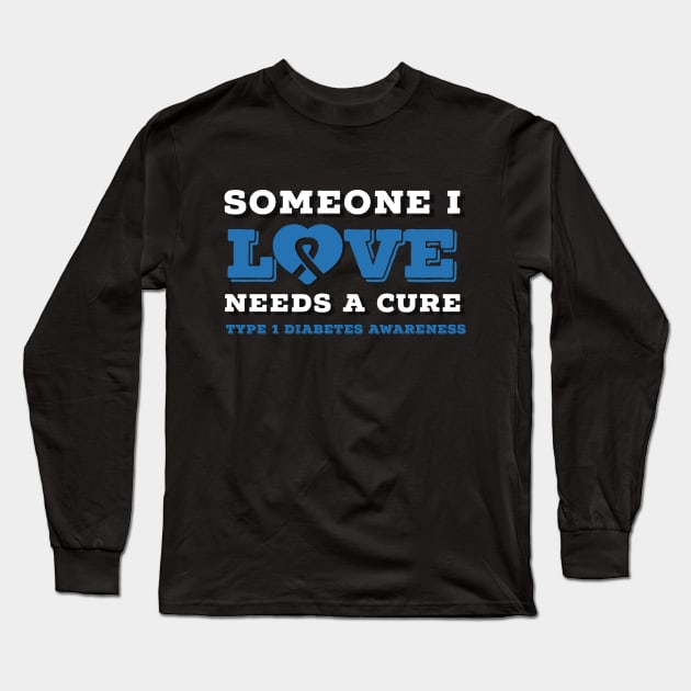 SOMEONE I LOVE NEEDS A CURE FOR TYPE 1 DIABETES Long Sleeve T-Shirt by TheDiabeticJourney